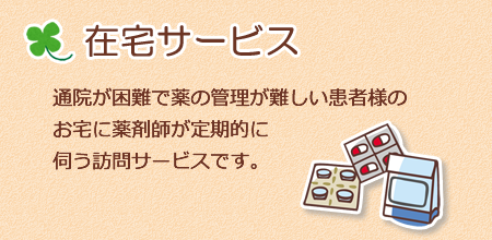 【在宅サービス】通院が困難で薬の管理が難しい患者様のお宅に薬剤師が定期的に伺う訪問サービスです。